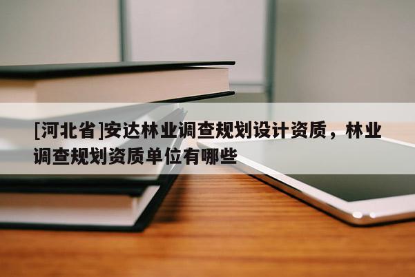 [河北省]安達林業調查規劃設計資質，林業調查規劃資質單位有哪些