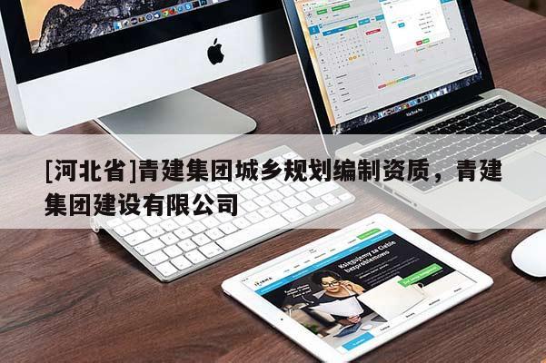 [河北省]青建集團(tuán)城鄉(xiāng)規(guī)劃編制資質(zhì)，青建集團(tuán)建設(shè)有限公司