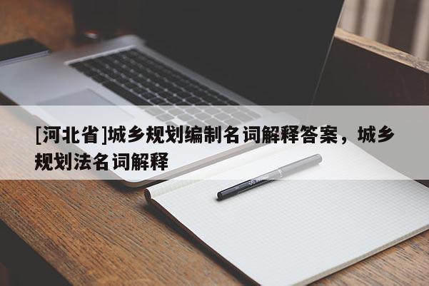 [河北省]城鄉規劃編制名詞解釋答案，城鄉規劃法名詞解釋