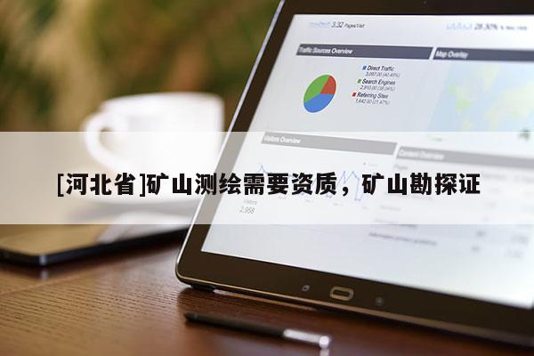 [河北省]礦山測繪需要資質，礦山勘探證