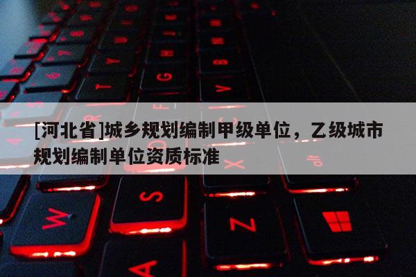 [河北省]城鄉規劃編制甲級單位，乙級城市規劃編制單位資質標準