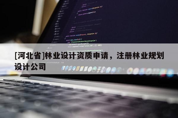 [河北省]林業設計資質申請，注冊林業規劃設計公司