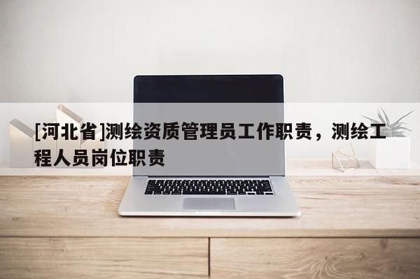 [河北省]測繪資質管理員工作職責，測繪工程人員崗位職責