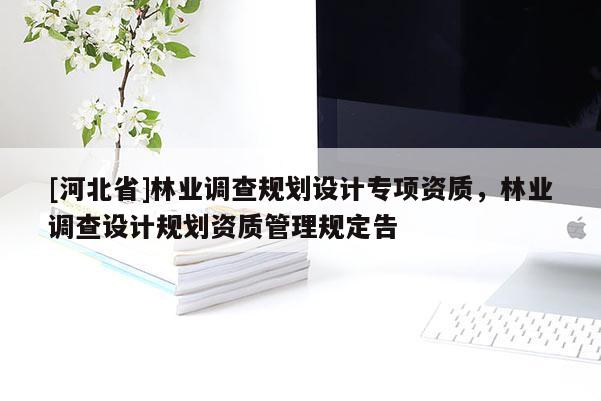 [河北省]林業調查規劃設計專項資質，林業調查設計規劃資質管理規定告