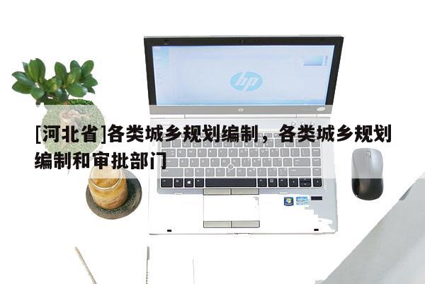[河北省]各類城鄉規劃編制，各類城鄉規劃編制和審批部門