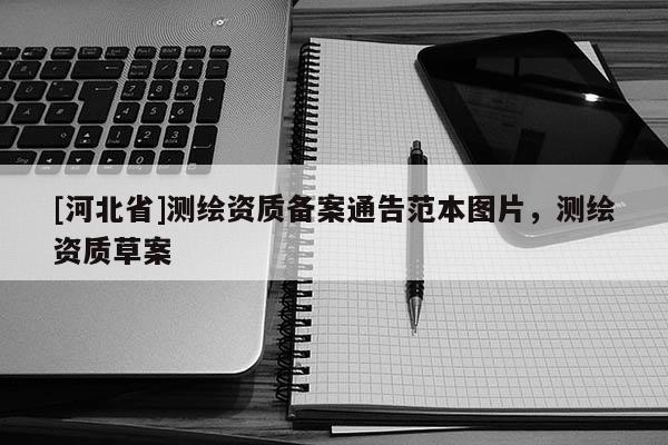 [河北省]測繪資質備案通告范本圖片，測繪資質草案