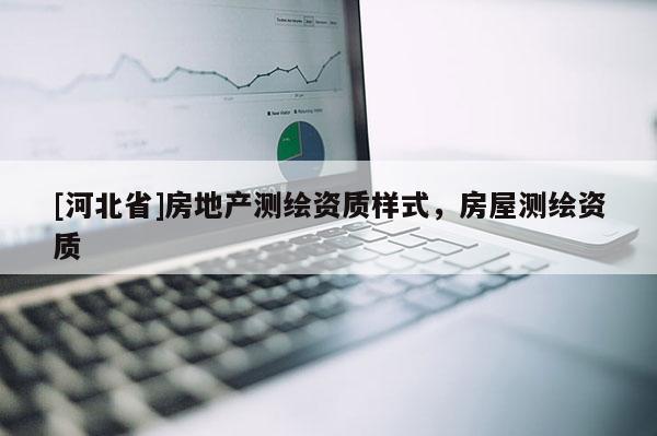 [河北省]房地產(chǎn)測(cè)繪資質(zhì)樣式，房屋測(cè)繪資質(zhì)