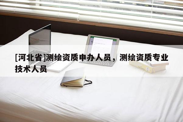 [河北省]測繪資質申辦人員，測繪資質專業技術人員
