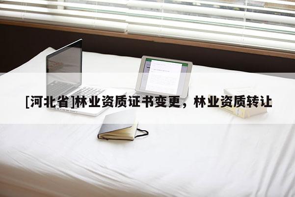 [河北省]林業資質證書變更，林業資質轉讓