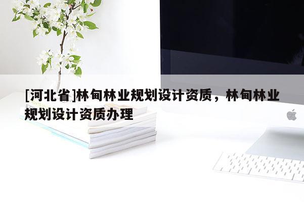 [河北省]林甸林業規劃設計資質，林甸林業規劃設計資質辦理