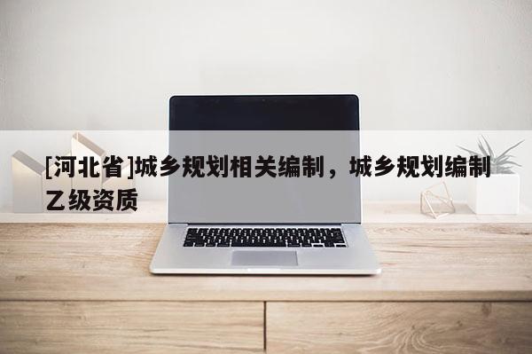 [河北省]城鄉規劃相關編制，城鄉規劃編制乙級資質