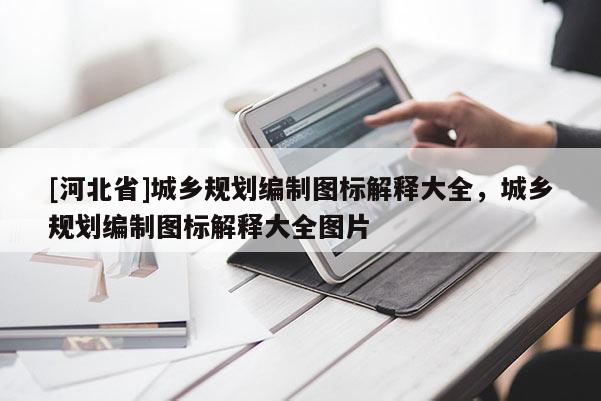 [河北省]城鄉(xiāng)規(guī)劃編制圖標解釋大全，城鄉(xiāng)規(guī)劃編制圖標解釋大全圖片