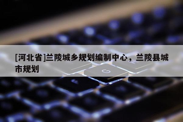 [河北省]蘭陵城鄉(xiāng)規(guī)劃編制中心，蘭陵縣城市規(guī)劃