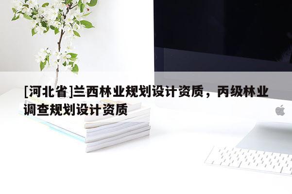 [河北省]蘭西林業規劃設計資質，丙級林業調查規劃設計資質