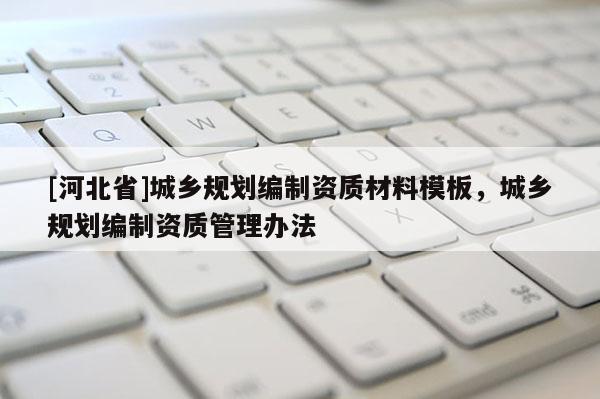[河北省]城鄉規劃編制資質材料模板，城鄉規劃編制資質管理辦法