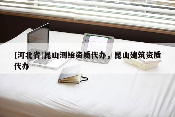 [河北省]昆山測繪資質代辦，昆山建筑資質代辦