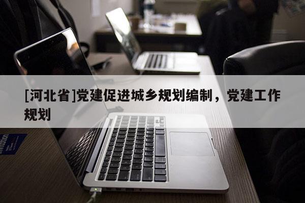 [河北省]黨建促進城鄉規劃編制，黨建工作規劃