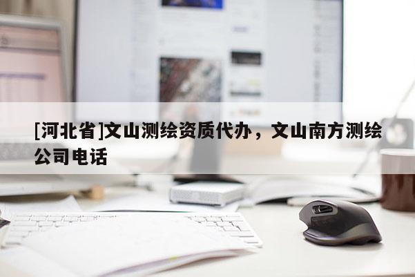 [河北省]文山測繪資質代辦，文山南方測繪公司電話