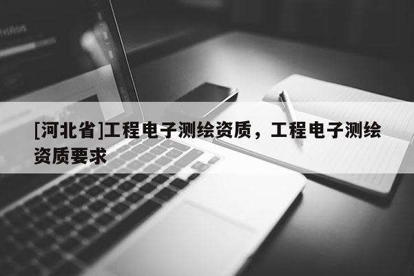 [河北省]工程電子測繪資質，工程電子測繪資質要求