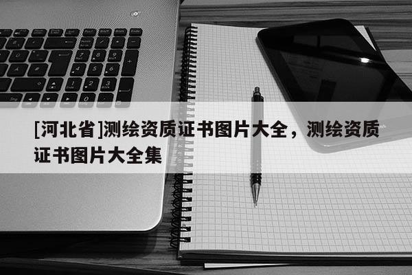 [河北省]測繪資質證書圖片大全，測繪資質證書圖片大全集