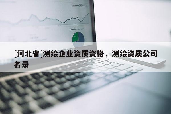 [河北省]測繪企業資質資格，測繪資質公司名錄