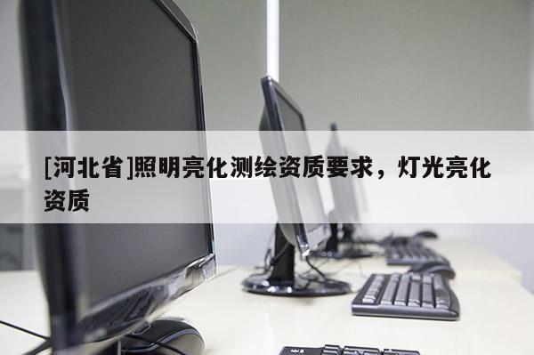 [河北省]照明亮化測繪資質(zhì)要求，燈光亮化資質(zhì)
