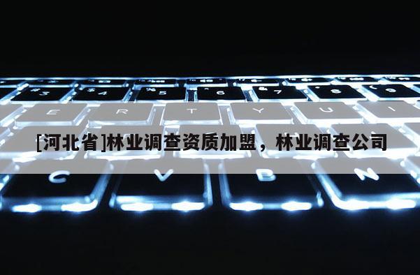 [河北省]林業(yè)調(diào)查資質(zhì)加盟，林業(yè)調(diào)查公司