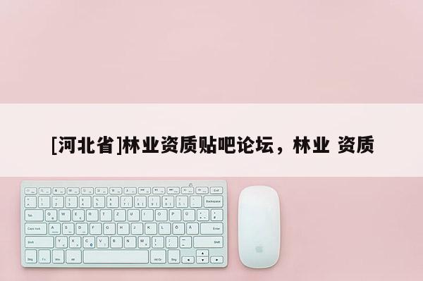 [河北省]林業資質貼吧論壇，林業 資質
