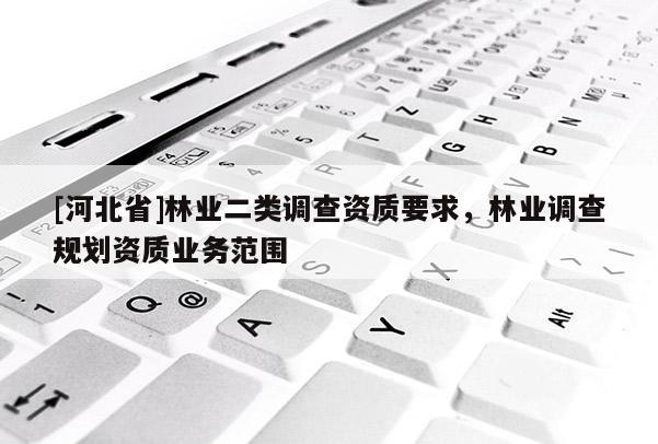 [河北省]林業二類調查資質要求，林業調查規劃資質業務范圍