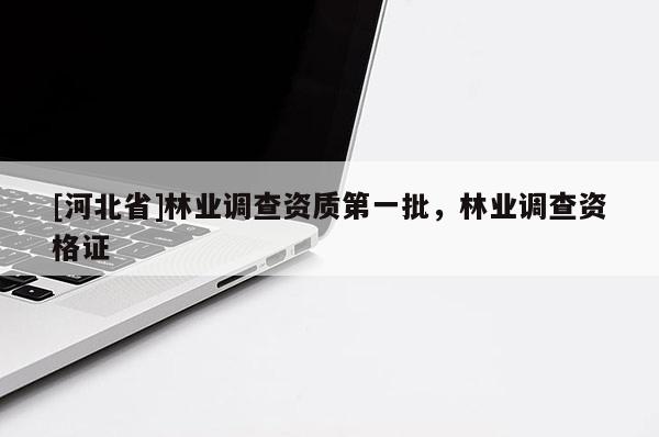 [河北省]林業調查資質第一批，林業調查資格證