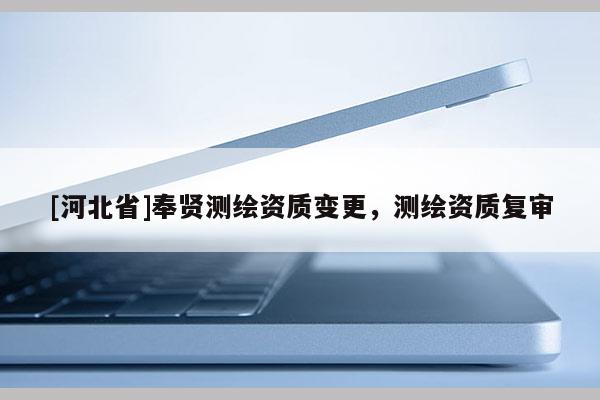 [河北省]奉賢測繪資質變更，測繪資質復審