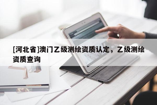 [河北省]澳門乙級測繪資質認定，乙級測繪資質查詢