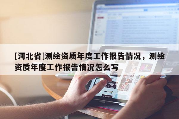 [河北省]測繪資質年度工作報告情況，測繪資質年度工作報告情況怎么寫