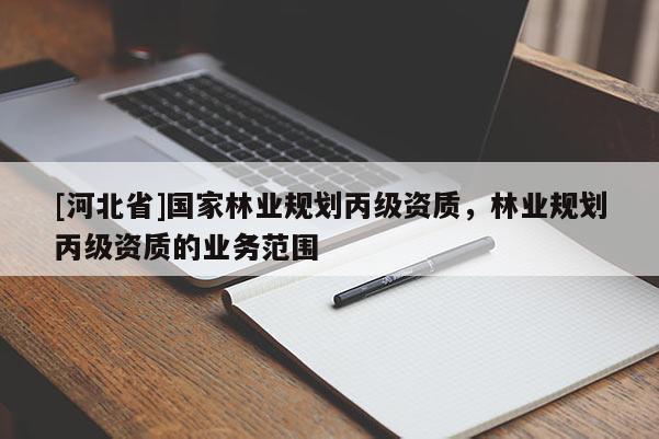 [河北省]國家林業(yè)規(guī)劃丙級資質(zhì)，林業(yè)規(guī)劃丙級資質(zhì)的業(yè)務范圍
