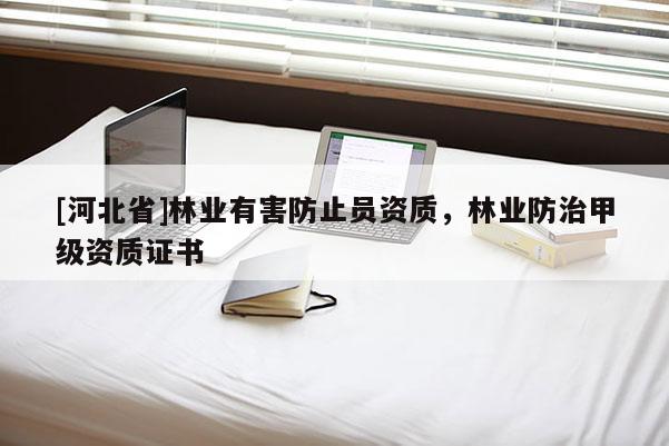 [河北省]林業有害防止員資質，林業防治甲級資質證書