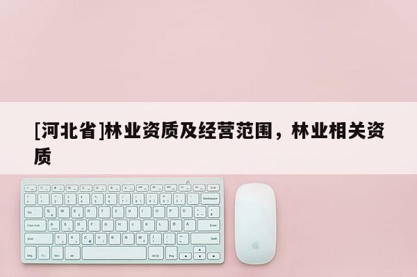 [河北省]林業資質及經營范圍，林業相關資質