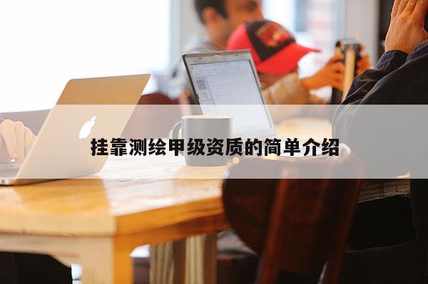 掛靠測繪甲級資質(zhì)的簡單介紹