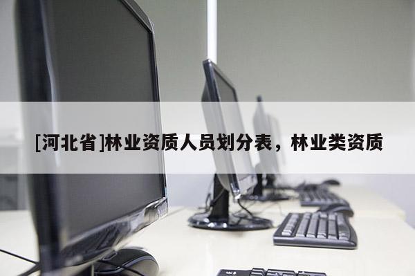 [河北省]林業資質人員劃分表，林業類資質