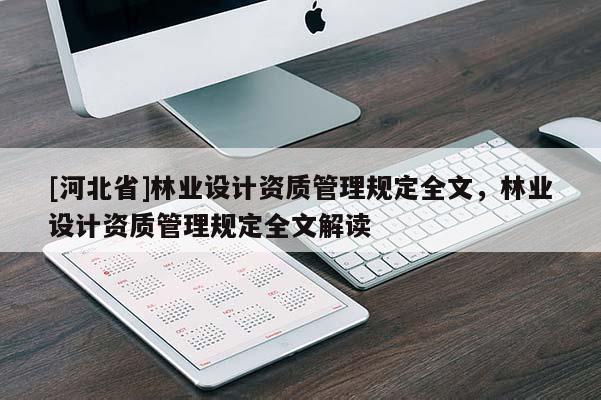 [河北省]林業(yè)設(shè)計資質(zhì)管理規(guī)定全文，林業(yè)設(shè)計資質(zhì)管理規(guī)定全文解讀