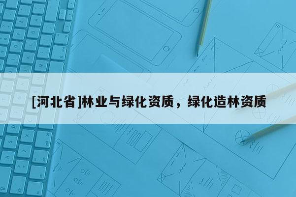 [河北省]林業與綠化資質，綠化造林資質
