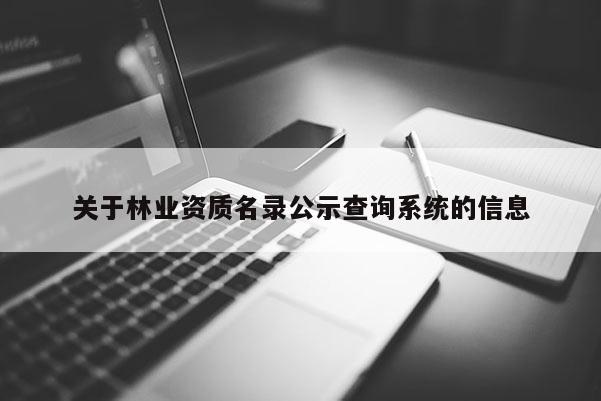 關于林業資質名錄公示查詢系統的信息
