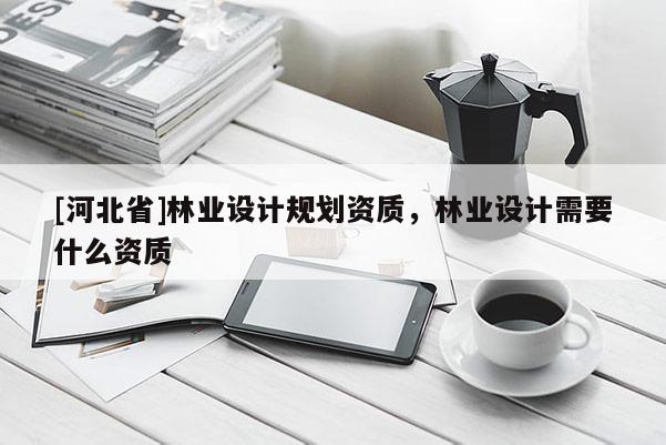 [河北省]林業設計規劃資質，林業設計需要什么資質