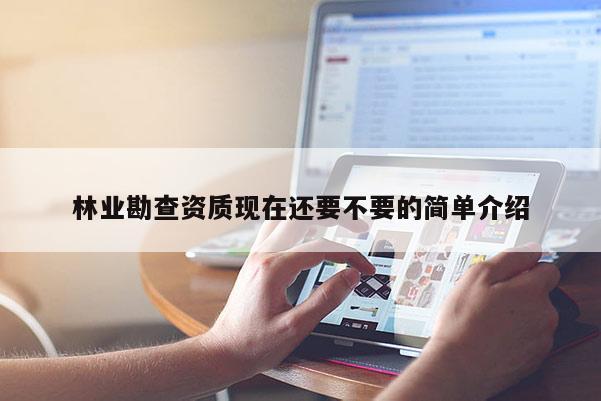 林業勘查資質現在還要不要的簡單介紹