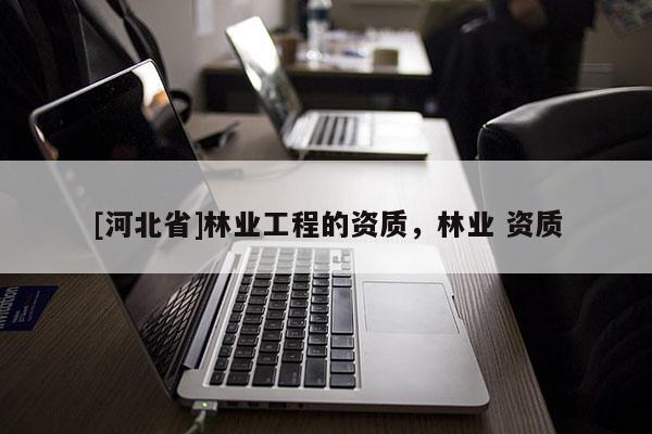 [河北省]林業工程的資質，林業 資質