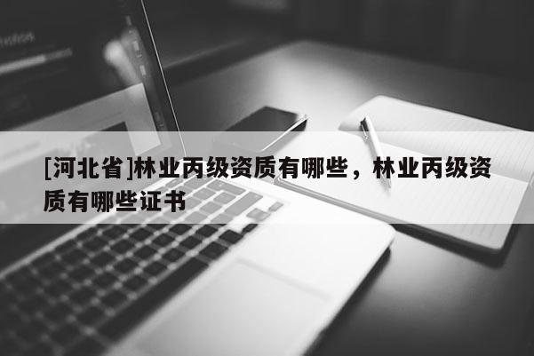 [河北省]林業丙級資質有哪些，林業丙級資質有哪些證書