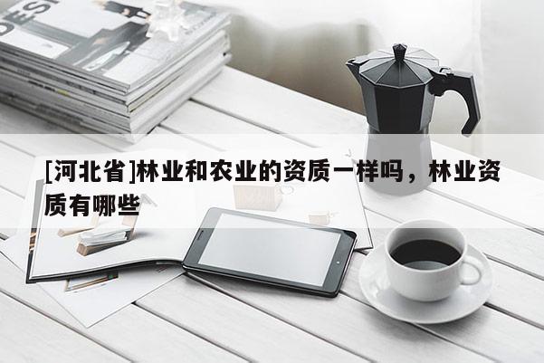 [河北省]林業和農業的資質一樣嗎，林業資質有哪些