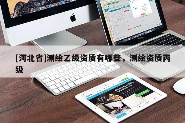 [河北省]測繪乙級資質有哪些，測繪資質丙級