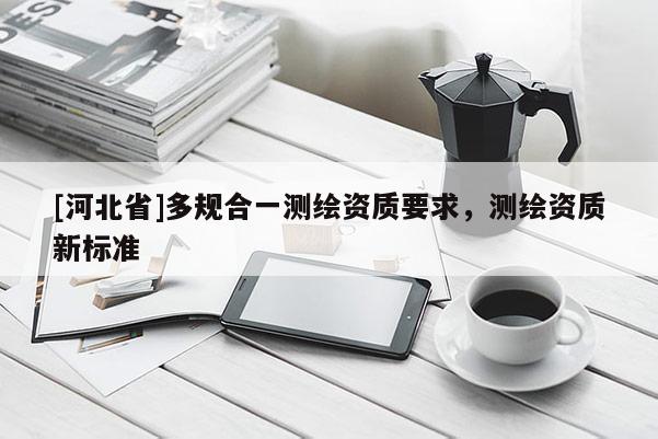 [河北省]多規合一測繪資質要求，測繪資質新標準