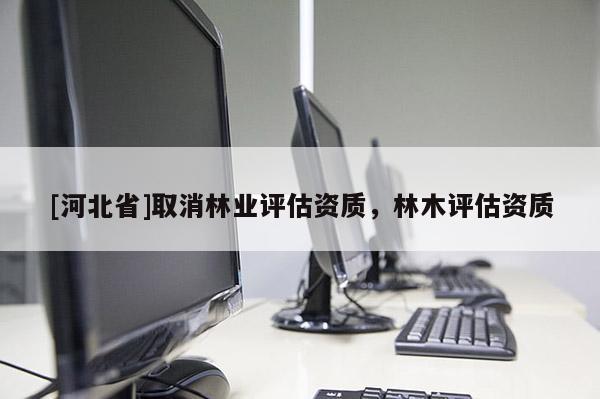 [河北省]取消林業評估資質，林木評估資質