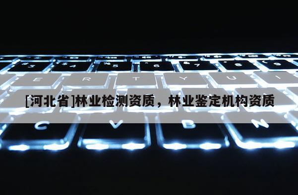 [河北省]林業檢測資質，林業鑒定機構資質